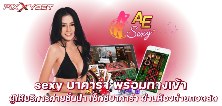 sexy บาคาร่า พร้อมทางเข้า ผู้ให้บริการค่ายชั้นนำ เซ็กซี่บาคาร่า ผ่านห้องถ่ายทอดสด